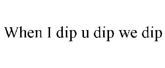 WHEN I DIP U DIP WE DIP