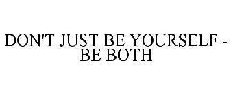 DON'T JUST BE YOURSELF - BE BOTH