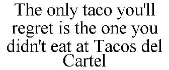 THE ONLY TACO YOU'LL REGRET IS THE ONE YOU DIDN'T EAT AT TACOS DEL CARTEL