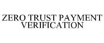 ZERO TRUST PAYMENT VERIFICATION