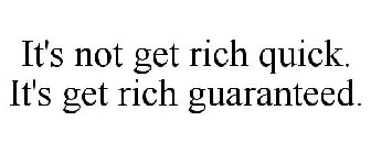 IT'S NOT GET RICH QUICK. IT'S GET RICH GUARANTEED.