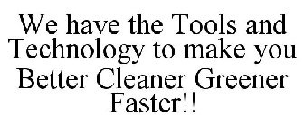 WE HAVE THE TOOLS AND TECHNOLOGY TO MAKE YOU BETTER CLEANER GREENER FASTER!!