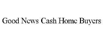 GOOD NEWS CASH HOME BUYERS