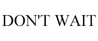DON'T WAIT