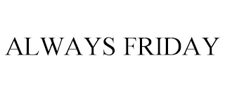 ALWAYS FRIDAY