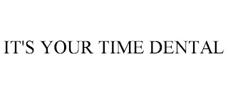 IT'S YOUR TIME DENTAL