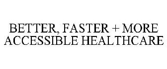 BETTER, FASTER + MORE ACCESSIBLE HEALTHCARE