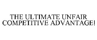 THE ULTIMATE UNFAIR COMPETITIVE ADVANTAGE!