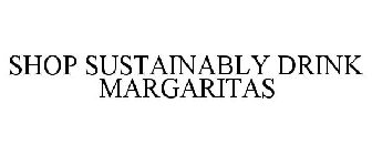 SHOP SUSTAINABLY DRINK MARGARITAS