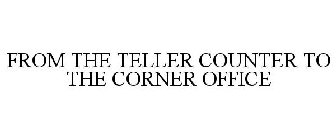 FROM THE TELLER COUNTER TO THE CORNER OFFICE