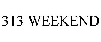 313 WEEKEND