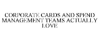 CORPORATE CARDS AND SPEND MANAGEMENT TEAMS ACTUALLY LOVE