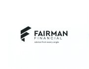 F FAIRMAN FINANCIAL ADVICE FROM EVERY ANGLE