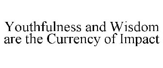 YOUTHFULNESS AND WISDOM ARE THE CURRENCY OF IMPACT