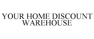 YOUR HOME DISCOUNT WAREHOUSE