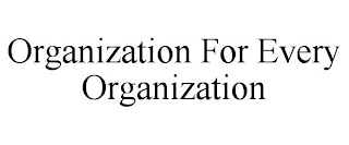 ORGANIZATION FOR EVERY ORGANIZATION