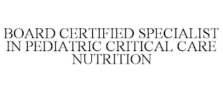 BOARD CERTIFIED SPECIALIST IN PEDIATRIC CRITICAL CARE NUTRITION