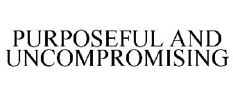 PURPOSEFUL AND UNCOMPROMISING