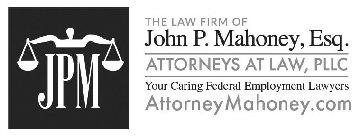 JPM THE LAW FIRM OF JOHN P. MAHONEY, ESQ. ATTORNEYS AT LAW, PLLC YOUR CARING FEDERAL EMPLOYMENT LAWYERS ATTORNEYMAHONEY.COM