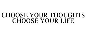 CHOOSE YOUR THOUGHTS CHOOSE YOUR LIFE