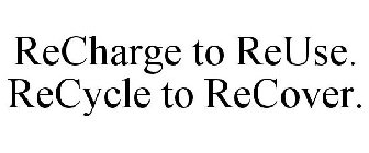 RECHARGE TO REUSE. RECYCLE TO RECOVER.