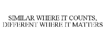 SIMILAR WHERE IT COUNTS. DIFFERENT WHERE IT MATTERS.