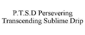 P.T.S.D PERSEVERING TRANSCENDING SUBLIME DRIP