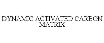 DYNAMIC ACTIVATED CARBON MATRIX