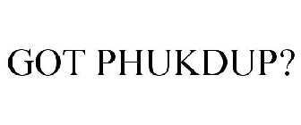 GOT PHUKDUP?