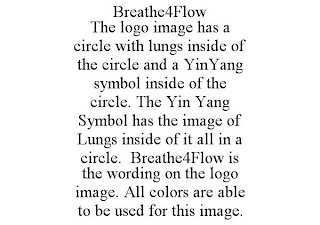 BREATHE4FLOW THE LOGO IMAGE HAS A CIRCLE WITH LUNGS INSIDE OF THE CIRCLE AND A YINYANG SYMBOL INSIDE OF THE CIRCLE. THE YIN YANG SYMBOL HAS THE IMAGE OF LUNGS INSIDE OF IT ALL IN A CIRCLE. BREATHE4FLO