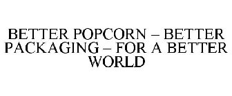 BETTER POPCORN - BETTER PACKAGING - FOR A BETTER WORLD