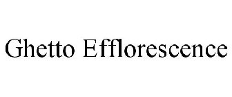 GHETTO EFFLORESCENCE