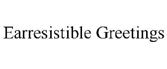 EARRESISTIBLE GREETINGS