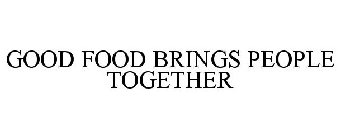 GOOD FOOD BRINGS PEOPLE TOGETHER