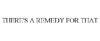 THERE'S A REMEDY FOR THAT