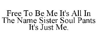FREE TO BE ME IT'S ALL IN THE NAME SISTER SOUL PANTS IT'S JUST ME.