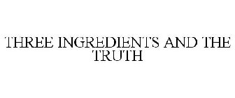 THREE INGREDIENTS AND THE TRUTH