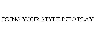 BRING YOUR STYLE INTO PLAY