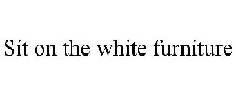 SIT ON THE WHITE FURNITURE