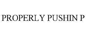 PROPERLY PUSHIN P