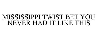 MISSISSIPPI TWIST BET YOU NEVER HAD IT LIKE THIS