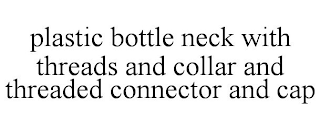 PLASTIC BOTTLE NECK WITH THREADS AND COLLAR AND THREADED CONNECTOR AND CAP