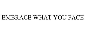 EMBRACE WHAT YOU FACE