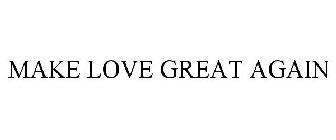 MAKE LOVE GREAT AGAIN