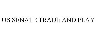 US SENATE TRADE AND PLAY