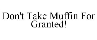 DON'T TAKE MUFFIN FOR GRANTED!