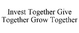 INVEST TOGETHER. GIVE TOGETHER. GROW TOGETHER.