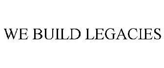 WE BUILD LEGACIES