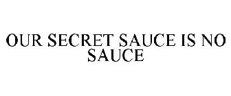 OUR SECRET SAUCE IS NO SAUCE