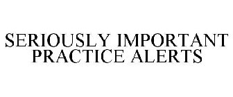 SERIOUSLY IMPORTANT PRACTICE ALERTS